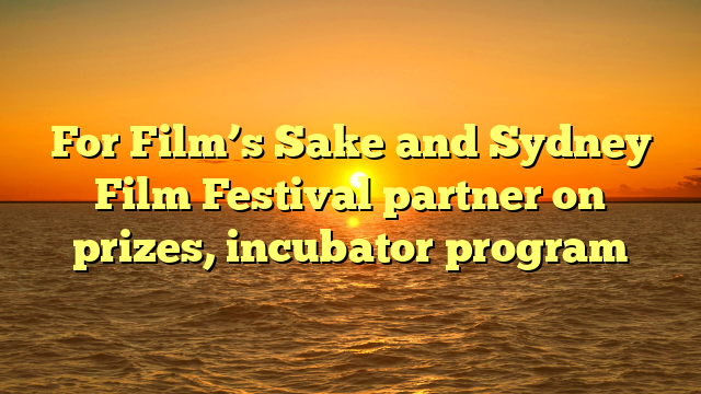 For Film’s Sake and Sydney Film Festival partner on prizes, incubator program 